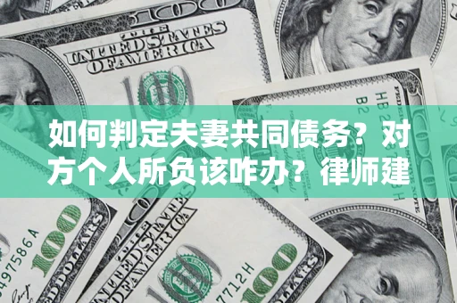 济南如何判定夫妻共同债务？对方个人所负该咋办？律师建议