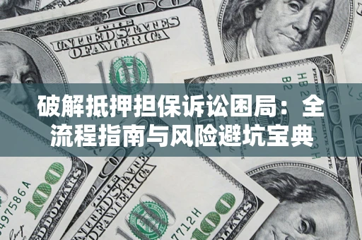济南破解抵押担保诉讼困局:全流程指南与风险避坑宝典 济南破解抵押担保诉讼困局:全流程指南与风险避坑宝典
