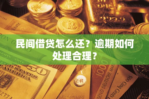 济南民间借贷怎么还？逾期如何处理合理？
