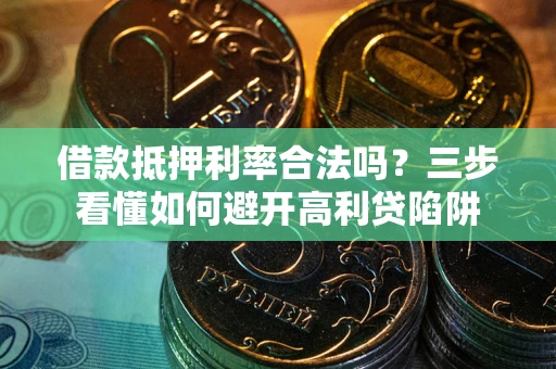 济南借款抵押利率合法吗？三步看懂如何避开高利贷陷阱