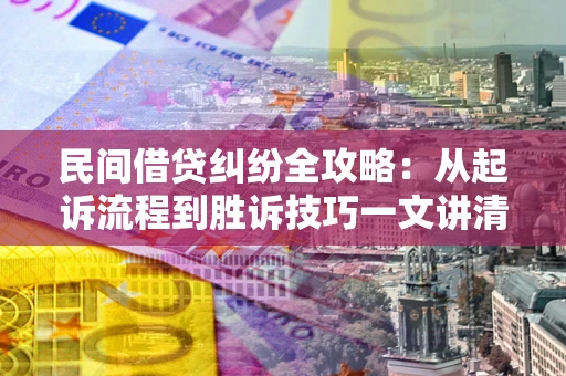 济南民间借贷纠纷全攻略：从起诉流程到胜诉技巧一文讲清