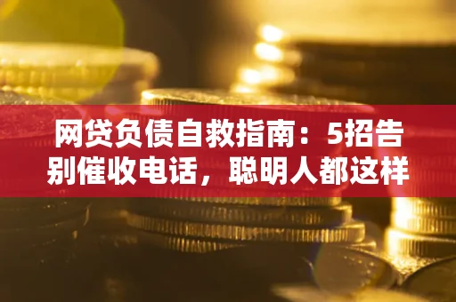 济南网贷负债自救指南：5招告别催收电话，聪明人都这样做