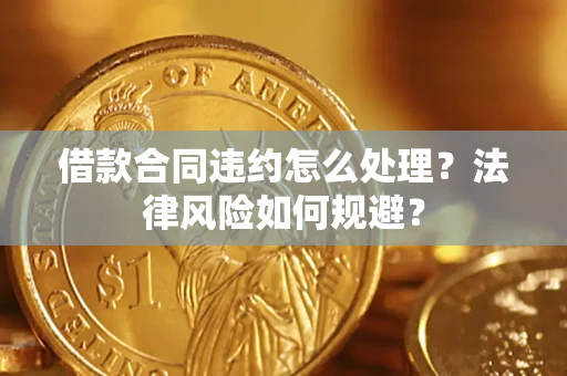 济南借款合同违约怎么处理？法律风险如何规避？