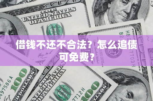 济南借钱不还不合法？怎么追债可免费？
