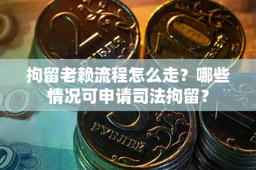 济南拘留老赖流程怎么走?哪些情况可申请司法拘留? 济南拘留老赖流程怎么走?哪些情况可申请司法拘留?