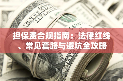 济南担保费合规指南：法律红线、常见套路与避坑全攻略