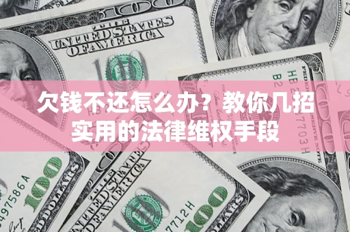 济南欠钱不还怎么办？教你几招实用的法律维权手段