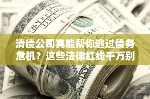 济南清债公司真能帮你逃过债务危机？这些法律红线千万别踩