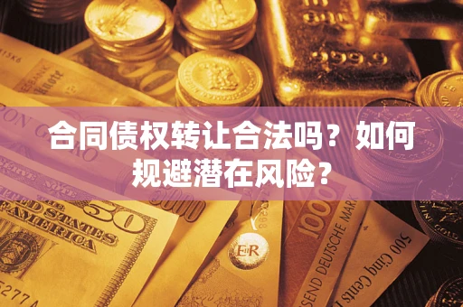 济南合同债权转让合法吗？如何规避潜在风险？