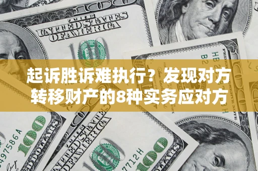 济南起诉胜诉难执行？发现对方转移财产的8种实务应对方案