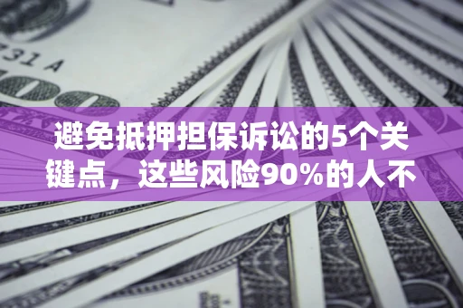 济南避免抵押担保诉讼的5个关键点，这些风险90%的人不知道！