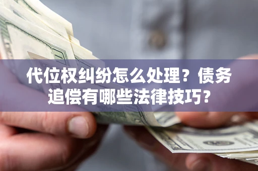 济南代位权纠纷怎么处理？债务追偿有哪些法律技巧？