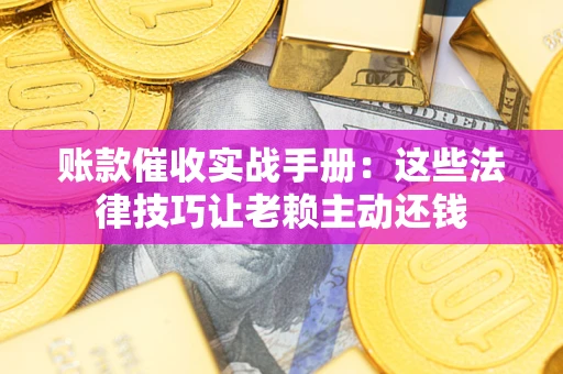 济南账款催收实战手册：这些法律技巧让老赖主动还钱