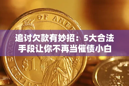 济南追讨欠款有妙招：5大合法手段让你不再当催债小白