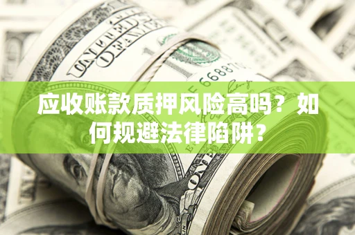 济南应收账款质押风险高吗？如何规避法律陷阱？