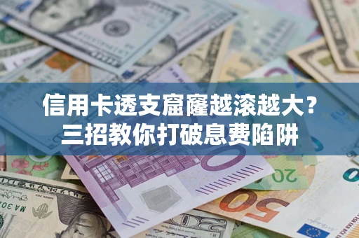 济南信用卡透支窟窿越滚越大？三招教你打破息费陷阱