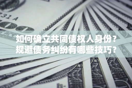 济南如何确立共同债权人身份？规避债务纠纷有哪些技巧？