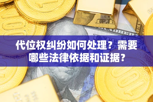 济南代位权纠纷如何处理？需要哪些法律依据和证据？