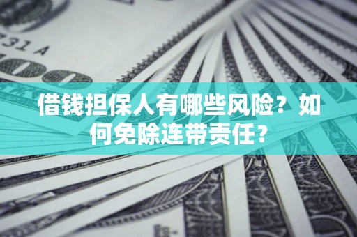 济南借钱担保人有哪些风险？如何免除连带责任？