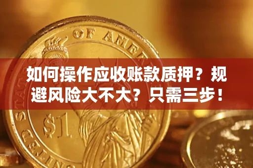 济南如何操作应收账款质押？规避风险大不大？只需三步！