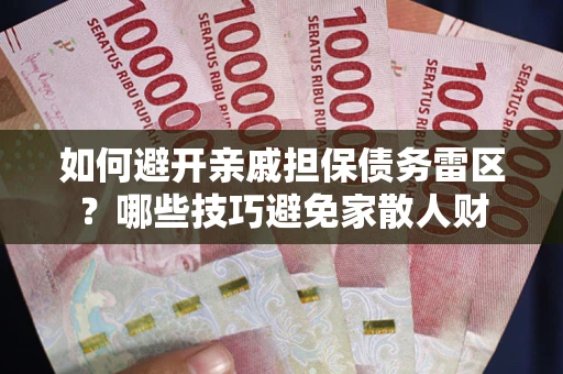济南如何避开亲戚担保债务雷区？哪些技巧避免家散人财