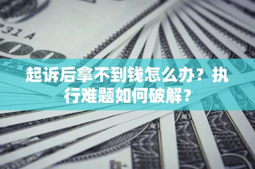 济南起诉后拿不到钱怎么办?执行难题如何破解? 济南起诉后拿不到钱怎么办?执行难题如何破解?