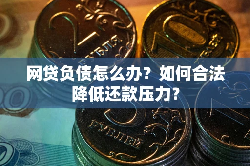 济南网贷负债怎么办？如何合法降低还款压力？