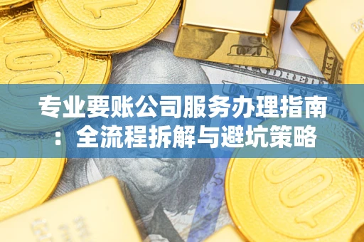 济南专业要账公司服务办理指南：全流程拆解与避坑策略