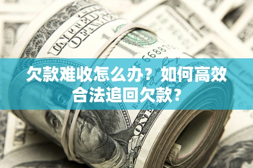 济南欠款难收怎么办？如何高效合法追回欠款？
