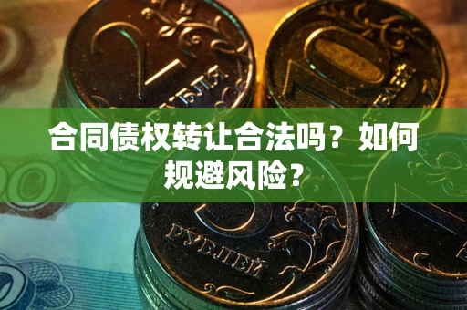 济南合同债权转让合法吗?如何规避风险? 济南合同债权转让合法吗?如何规避风险?