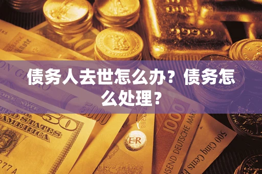 济南债务人去世怎么办？债务怎么处理？