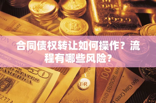 济南合同债权转让如何操作？流程有哪些风险？