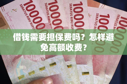 济南借钱需要担保费吗？怎样避免高额收费？