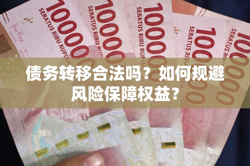济南债务转移合法吗？如何规避风险保障权益？