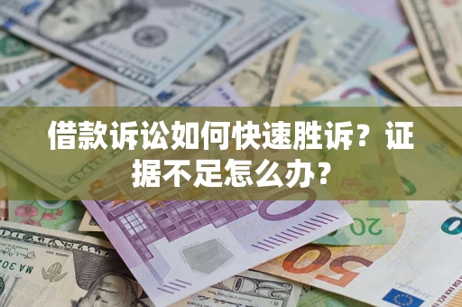 济南借款诉讼如何快速胜诉？证据不足怎么办？