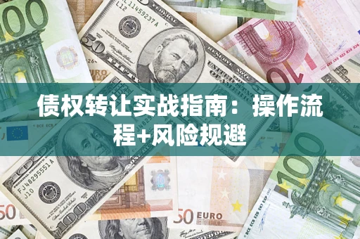 济南债权转让实战指南：操作流程+风险规避
