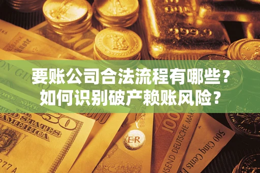 济南要账公司合法流程有哪些？如何识别破产赖账风险？
