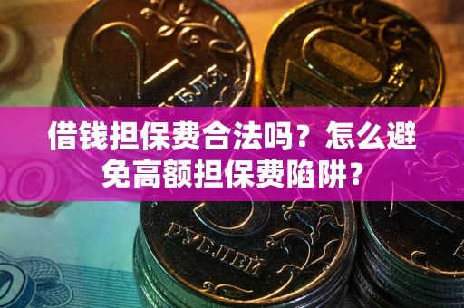 济南借钱担保费合法吗？怎么避免高额担保费陷阱？