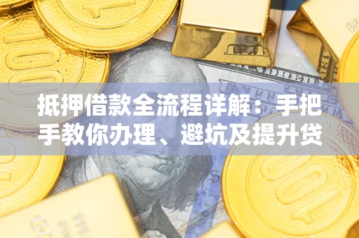 济南抵押借款全流程详解：手把手教你办理、避坑及提升贷款额度