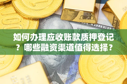 济南如何办理应收账款质押登记？哪些融资渠道值得选择？