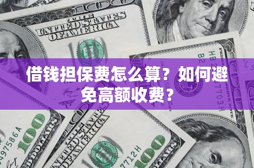济南借钱担保费怎么算？如何避免高额收费？