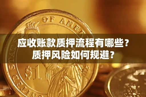 济南应收账款质押流程有哪些？质押风险如何规避？