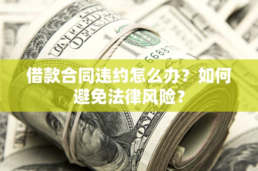 济南借款合同违约怎么办？如何避免法律风险？