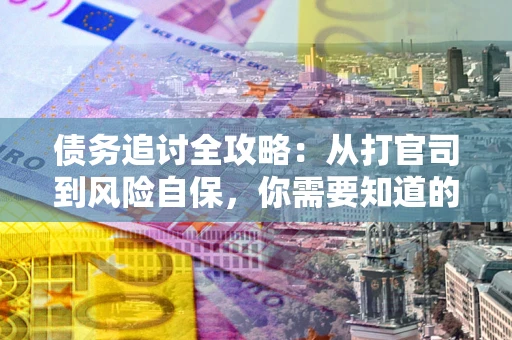 济南债务追讨全攻略：从打官司到风险自保，你需要知道的法律智慧