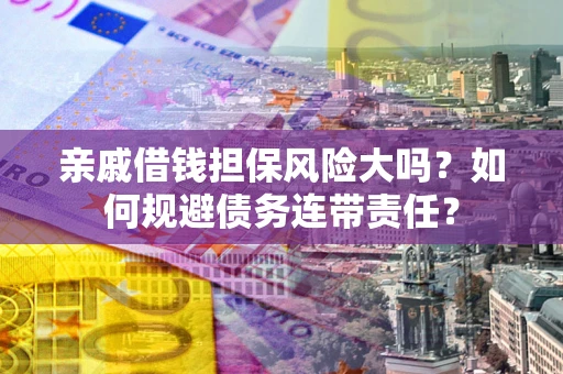 济南亲戚借钱担保风险大吗？如何规避债务连带责任？