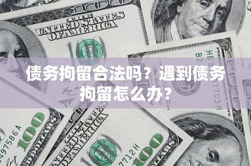 济南债务拘留合法吗？遇到债务拘留怎么办？