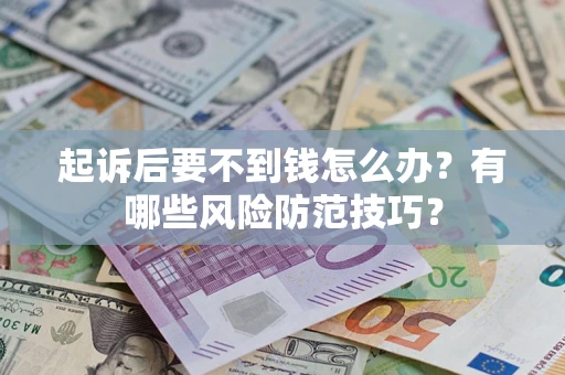 济南起诉后要不到钱怎么办?有哪些风险防范技巧? 济南起诉后要不到钱怎么办?有哪些风险防范技巧?