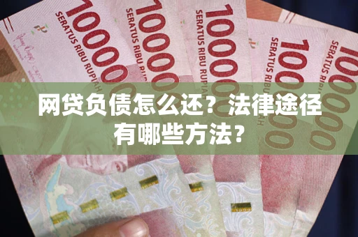 济南网贷负债怎么还？法律途径有哪些方法？