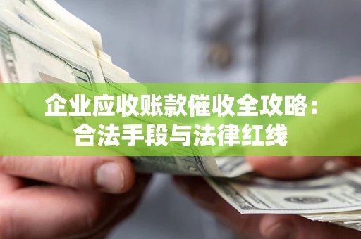 济南企业应收账款催收全攻略：合法手段与法律红线