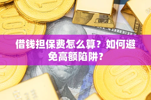 济南借钱担保费怎么算？如何避免高额陷阱？